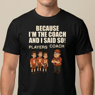 Because I'm The Coach And I Said So! T-Shirt