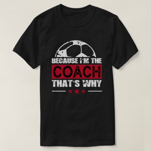 Because Im The Coach Soccer T_Shirt