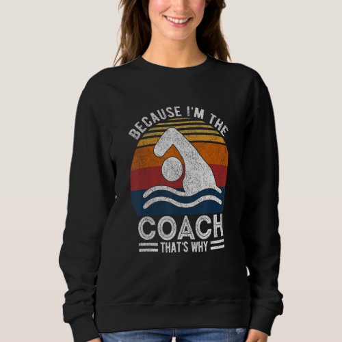 Because Im The Coach Swim Coach Swim Teacher Swim Sweatshirt