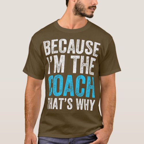Because Im The Coach Thats Why 1 T_Shirt