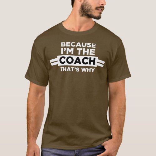 Because Im the Coach Thats Why Coach Gift  T_Shirt