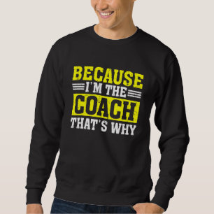 Because I'm the Coach That's Why Coach Saying Sweatshirt