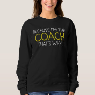 Because I'm The Coach That's Why Sweatshirt