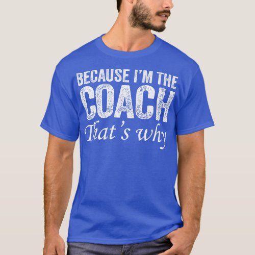 Because Im The Coach Thats Why T_Shirt