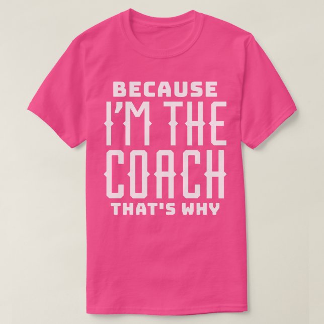 Because Im the Coach Thats Why T-Shirt (Design Front)