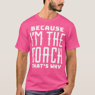 Because Im the Coach Thats Why T-Shirt