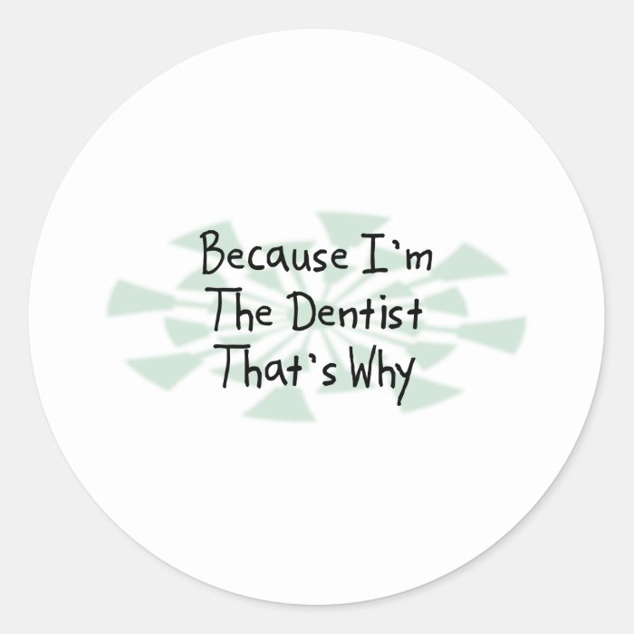 Because I'm the Dentist Round Sticker