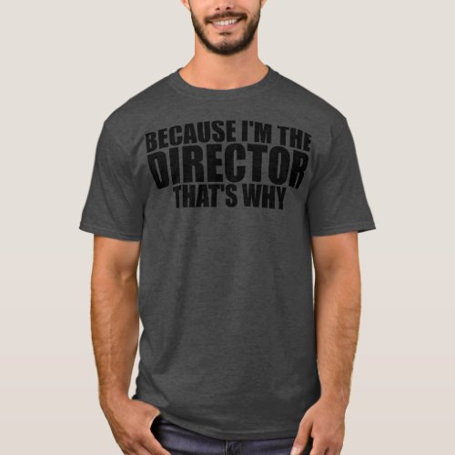 Because Im The Director Thats Why Director Funny T_Shirt