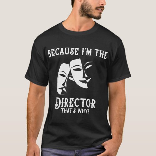 Because Im The Director Thats Why Drama Teacher  T_Shirt