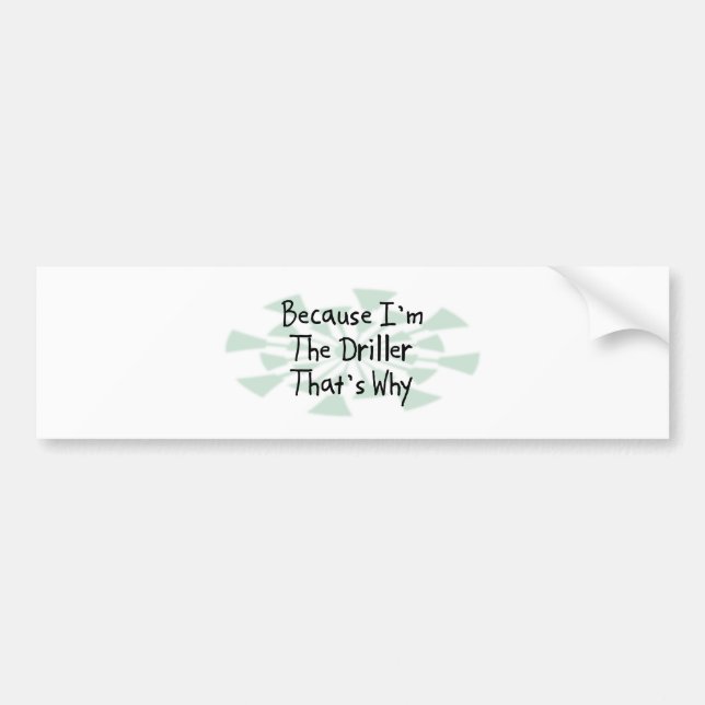 Because I'm the Driller Bumper Sticker (Front)