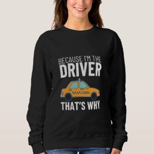 Because I'm The Driver That's Why Funny Taxi Drive Sweatshirt