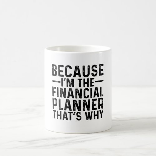 Because IM The Financial Planner Thats Why  Coffee Mug