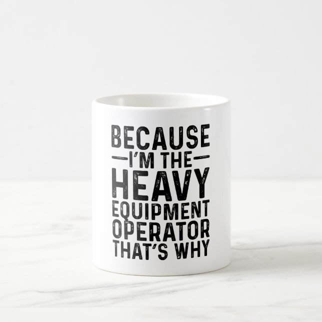 Because I'M The Heavy Equipment Operator That's Coffee Mug (Center)