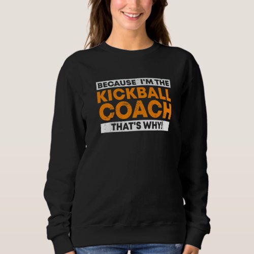 Because Im the Kickball Coach Thats why Kickball Sweatshirt