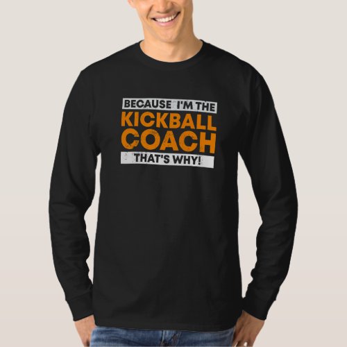 Because Im the Kickball Coach Thats why Kickball T_Shirt