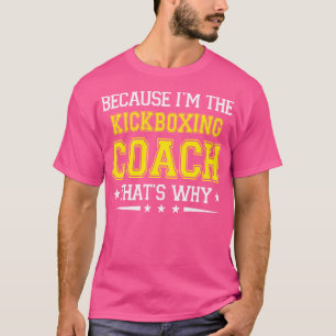 Because I'M The Kickboxing Coach Funny Kickboxing T-Shirt