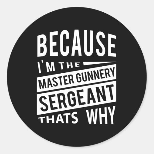 Because IM The Master Gunnery Sergeant Mgysg_TS  Classic Round Sticker