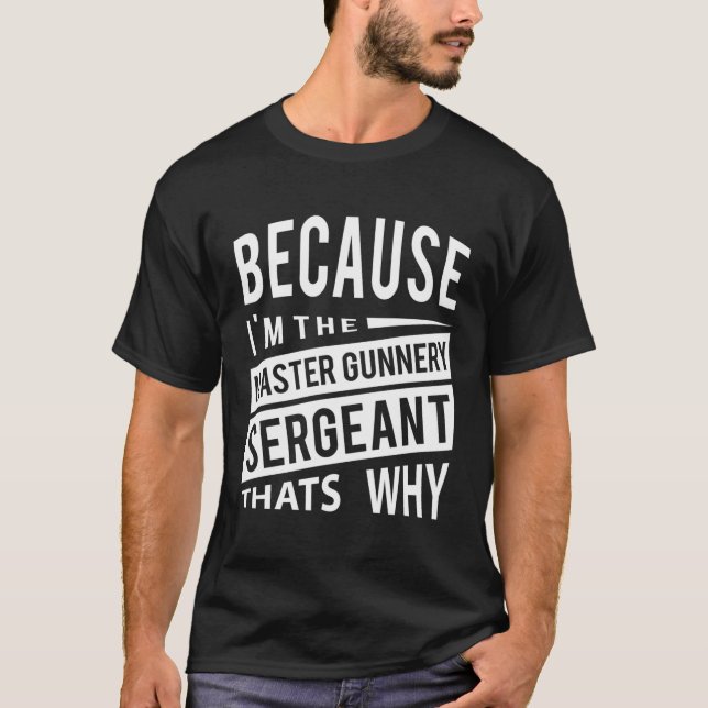 Because I'M The Master Gunnery Sergeant Mgysg-T'S  T-Shirt (Front)
