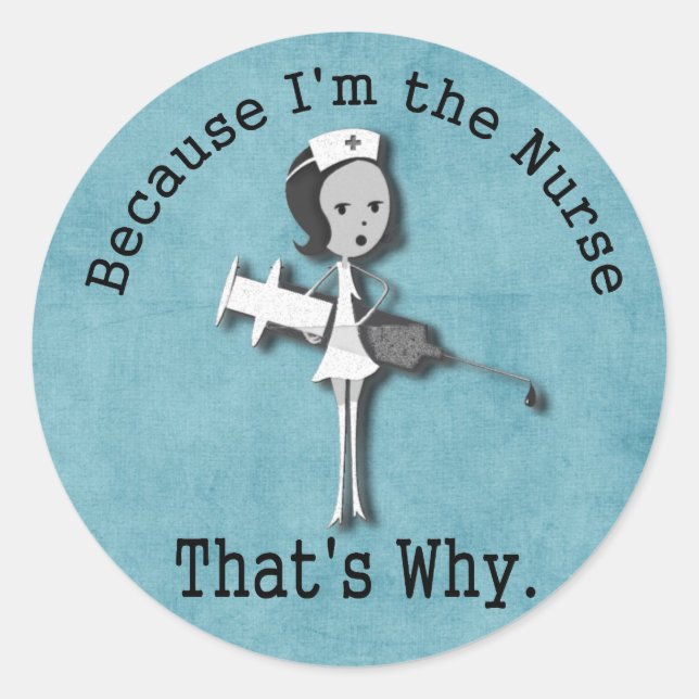 Because I'm the Nurse  That's Why Funny Classic Round Sticker (Front)