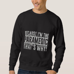 Because I'm The Paramedic That's Why Sweatshirt