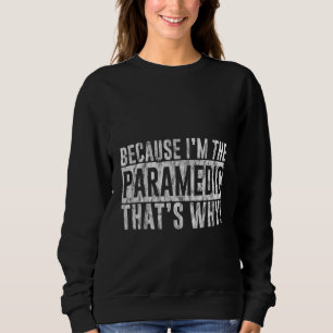 Because I'm The Paramedic That's Why Sweatshirt
