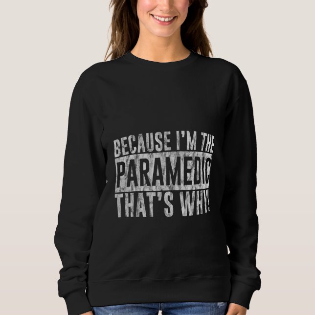 Because I'm The Paramedic That's Why Sweatshirt (Front)