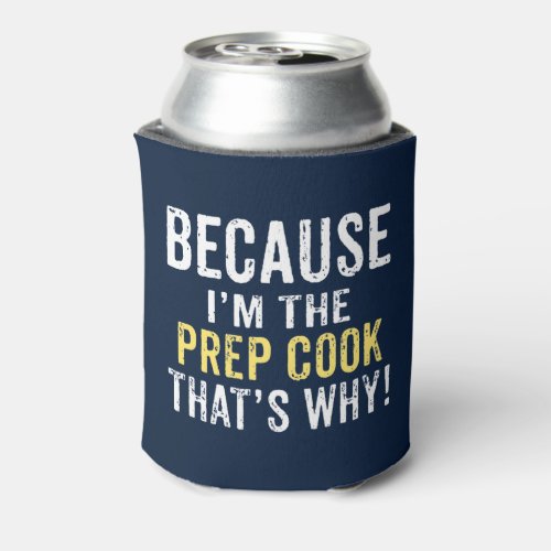 Because Im the Prep Cook Can Cooler