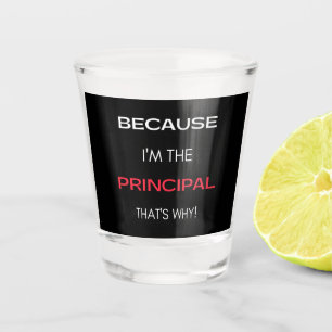 Because I'm The Principal That's Why Shot Glass