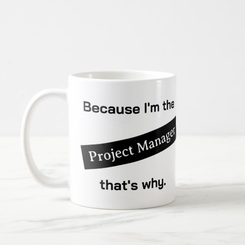 Because Im The Project Manager Funny Coffee Mug