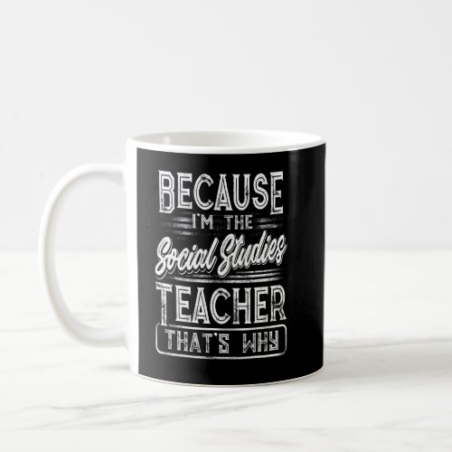 Because Im The Social Studies Teacher Thats Why  Coffee Mug