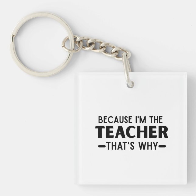 Because I'm the Teacher that's why - funny Teacher Keychain (Front)