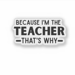 Because I'm the Teacher that's why - funny Teacher Sticker