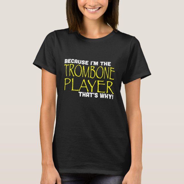Because Im The Trombone Player Thats Why Funny T S T-Shirt (Front)