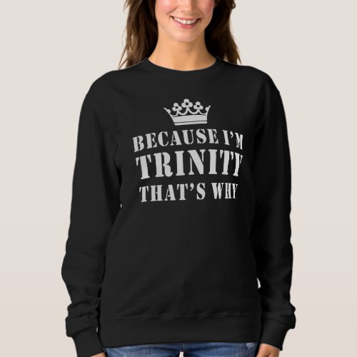 Because Im Trinity Thats Why  Trinity Sweatshirt