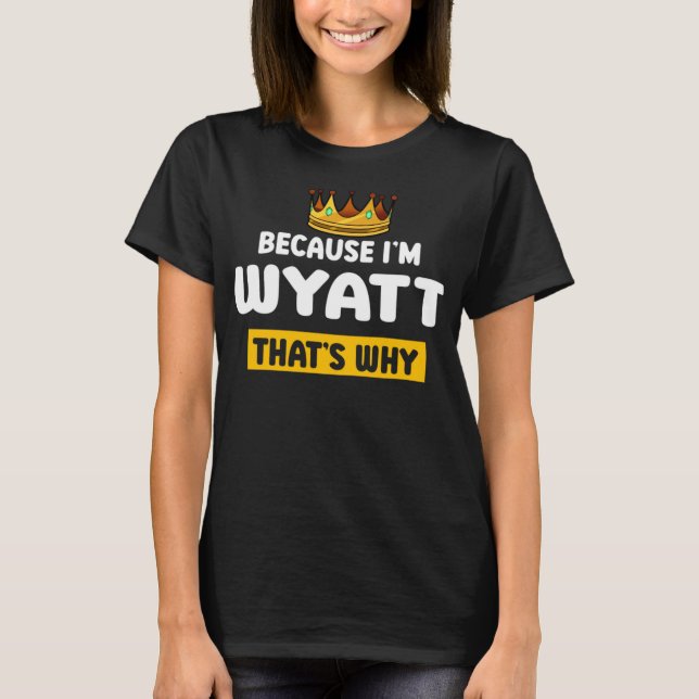 Because I'm Wyatt Thats Why Funny Name Humor Nickn T-Shirt (Front)