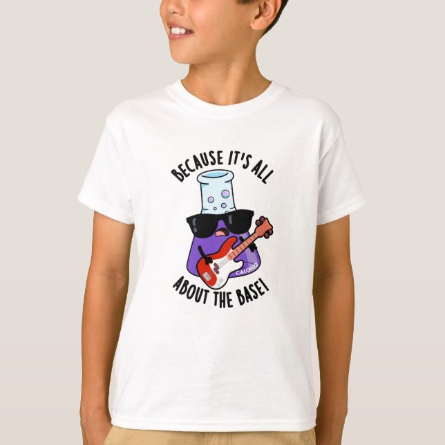 Because It's All About The Base Chemistry Pun T-Shirt (Front)