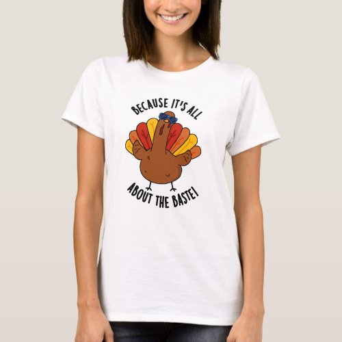 Because Its All About The Baste Funny Turkey Pun  T_Shirt