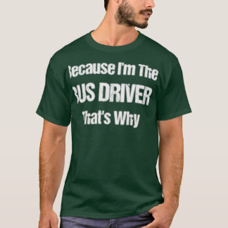 Because Ix27m The Bus Driver Thatx27s Why T-Shirt