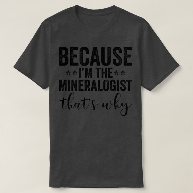 Because Ix27m The Mineralogist Thatx27s Why T-Shirt (Design Front)