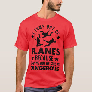 Because Jumping Out Of Cars Is Dangerous Skydiving T-Shirt