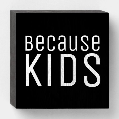 Because Kids Funny Parenthood Humor Quote Wooden Box Sign