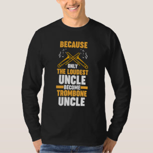 because loudest trombone uncle trombones T-Shirt