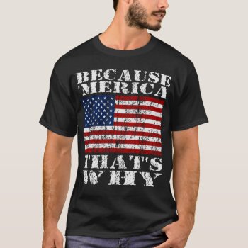 Because 'merica Thats Why Distressed Us Flag Shirt by zarenmusic at Zazzle