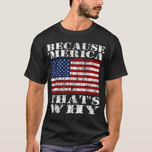 Because 'MERICA Thats Why Distressed US Flag Shirt (Front)