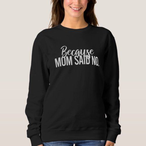 Because mom said no sarcastic parenting adult humo sweatshirt