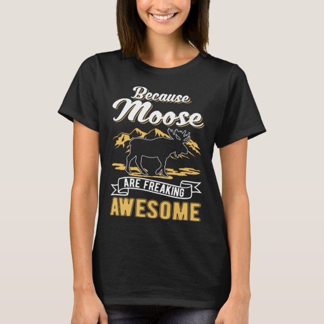 Because Moose are freaking awesome Moose T-Shirt (Front)