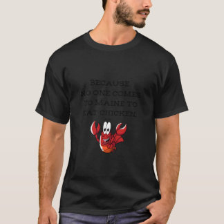 Because No One Comes to Maine to Eat Chicken Lobst T-Shirt