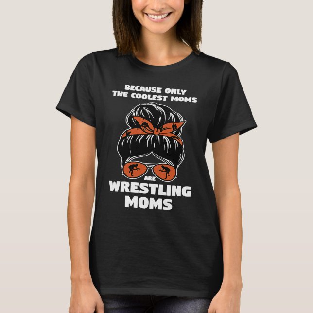 because only the coolest moms are wrestling moms w T-Shirt (Front)
