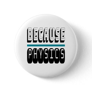 Because PHYSICS Science Geek Nerd Funny Sarcastic. Button
