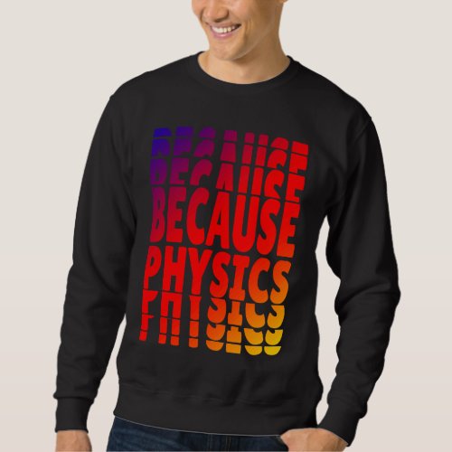 Because Physics  Science Student Teachers Nerds Sweatshirt